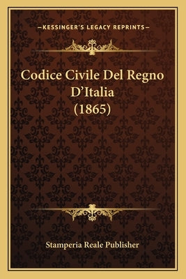 Codice Civile Del Regno D'Italia (1865) by Stamperia Reale Publisher