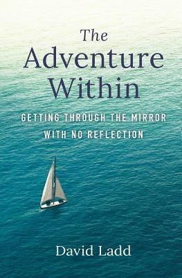 The Adventure Within: Getting Through the Mirror With No Reflection by Ladd, David