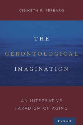 Gerontological Imagination: An Integrative Paradigm of Aging by Ferraro, Kenneth F.