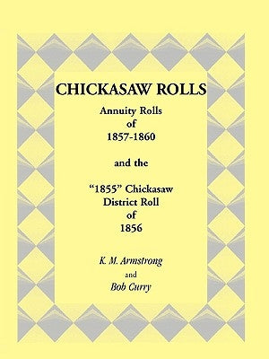 Chickasaw Rolls: Annuity Rolls of 1857-1860 & the 1855 Chickasaw District Roll of 1856 by Armstrong, K. M.