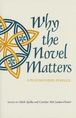 Why the Novel Matters: A Postmodern Perplex by Spilka, Mark