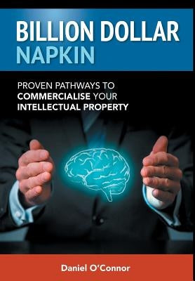 Billion Dollar Napkin: Proven Pathways to Commercialise your Intellectual Property by O'Connor, Daniel J.