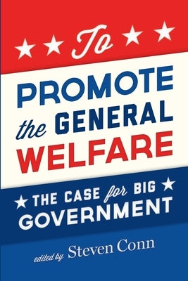 To Promote the General Welfare: The Case for Big Government by Conn, Steven