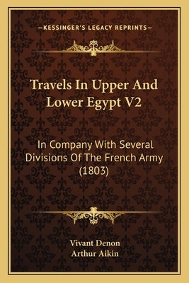 Travels In Upper And Lower Egypt V2: In Company With Several Divisions Of The French Army (1803) by Denon, Vivant