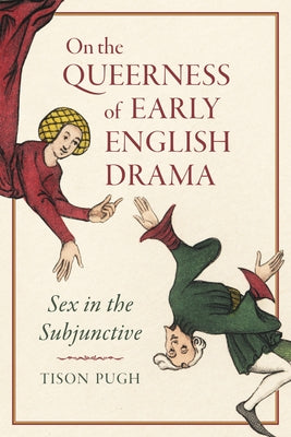 On the Queerness of Early English Drama: Sex in the Subjunctive by Pugh, Tison