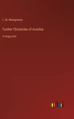 Further Chronicles of Avonlea: in large print by Montgomery, L. M.