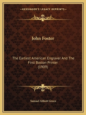 John Foster: The Earliest American Engraver and the First Boston Printer (1909) by Green, Samuel Abbott