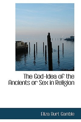 The God-Idea of the Ancients or Sex in Religion by Gamble, Eliza Burt