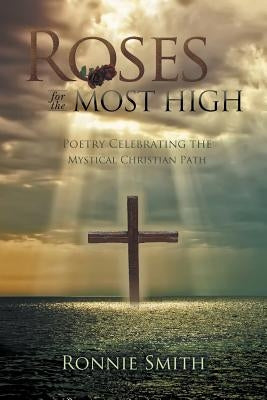 Roses for the Most High: Poetry Celebrating the Mystical Christian Path by Smith, Ronnie