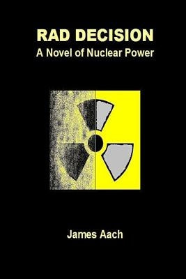 Rad Decision: A Novel of Nuclear Power by Aach, James