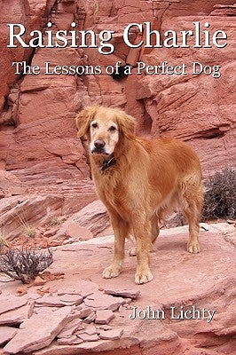 Raising Charlie: The Lessons of a Perfect Dog by Lichty, John