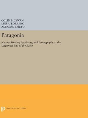 Patagonia: Natural History, Prehistory, and Ethnography at the Uttermost End of the Earth by McEwan, Colin