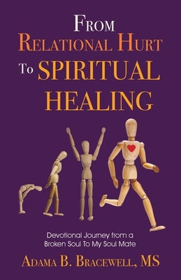 From Relational Hurt to Spiritual Healing: Devotional Journey From a Broken Soul to My Soul Mate by Bracewell, Adama B.