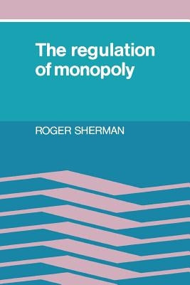 The Regulation of Monopoly by Sherman, Roger