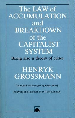 The Law of Accumulation and Breakdown of the Capitalist System: Being Also a Theory of Crises by Grossmann, Henryk