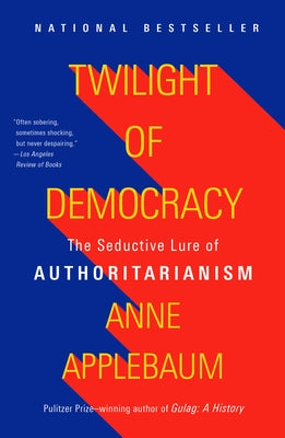 Twilight of Democracy: The Seductive Lure of Authoritarianism by Applebaum, Anne