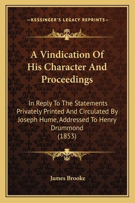 A Vindication Of His Character And Proceedings: In Reply To The Statements Privately Printed And Circulated By Joseph Hume, Addressed To Henry Drummon by Brooke, James