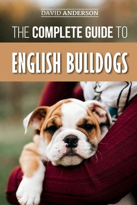 The Complete Guide to English Bulldogs: How to Find, Train, Feed, and Love your new Bulldog Puppy by Anderson, David