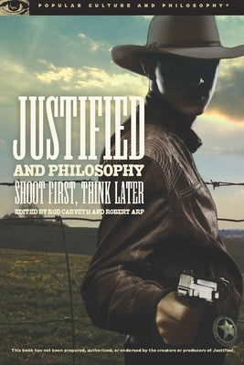 Justified and Philosophy: Shoot First, Think Later by Carveth, Rod