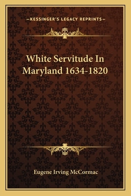 White Servitude in Maryland 1634-1820 by McCormac, Eugene Irving