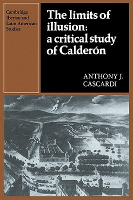 The Limits of Illusion: A Critical Study of Calderón by Cascardi, Anthony J.