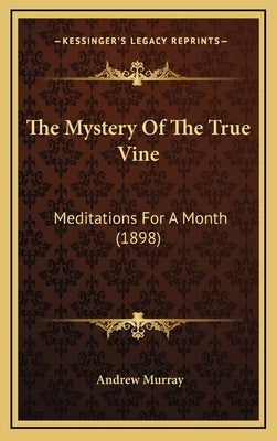 The Mystery Of The True Vine: Meditations For A Month (1898) by Murray, Andrew