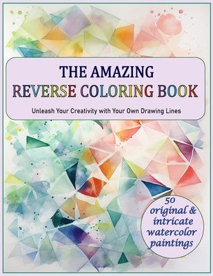 The Amazing Reverse Coloring Book: Unleash Your Creativity with Your Own Drawing Lines by Elkanouny, A.