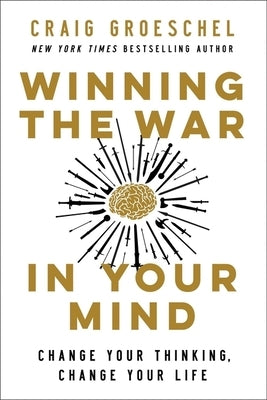 Winning the War in Your Mind: Change Your Thinking, Change Your Life by Groeschel, Craig