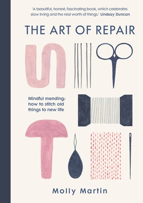 The Art of Repair: Mindful Mending: How to Stitch Old Things to New Life by Martin, Molly