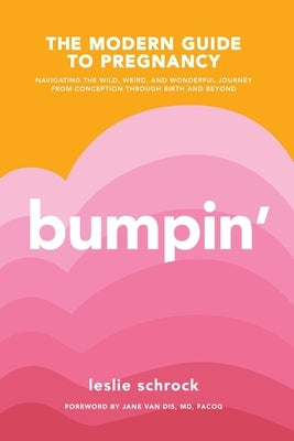 Bumpin': The Modern Guide to Pregnancy: Navigating the Wild, Weird, and Wonderful Journey from Conception Through Birth and Bey by Schrock, Leslie