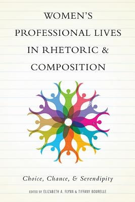 Women's Professional Lives in Rhetoric and Composition: Choice, Chance, and Serendipity by Flynn, Elizabeth a.