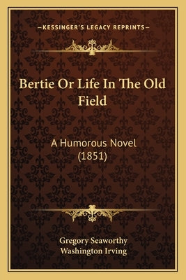 Bertie Or Life In The Old Field: A Humorous Novel (1851) by Seaworthy, Gregory