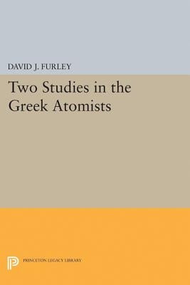 Two Studies in the Greek Atomists by Furley, David J.