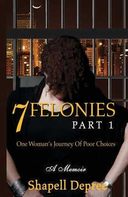 7 Felonies: One Woman's Journey of Poor Choices by DePree, Shapell