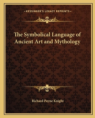 The Symbolical Language of Ancient Art and Mythology by Knight, Richard Payne