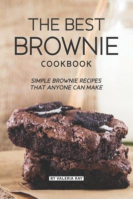 The Best Brownie Cookbook: Simple Brownie Recipes That Anyone Can Make by Ray, Valeria