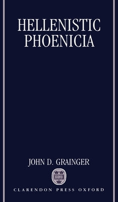 Hellenistic Phoenicia by Grainger, John D.