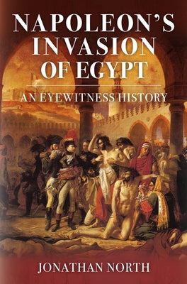 Napoleon's Invasion of Egypt: An Eyewitness History by North, Jonathan