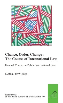 Chance, Order, Change: The Course of International Law, General Course on Public International Law by Crawford, James