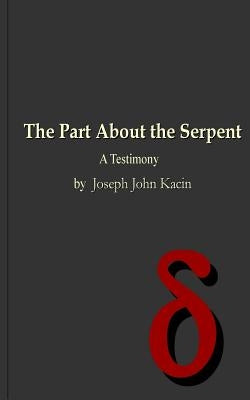 The Part About the Serpent: A Testimony by Kacin, Joseph John, III
