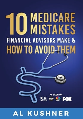 10 Medicare Mistakes Financial Advisors Make And How To Avoid by Kushner, Al