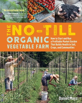 The No-Till Organic Vegetable Farm: How to Start and Run a Profitable Market Garden That Builds Health in Soil, Crops, and Communities by Mays, Daniel