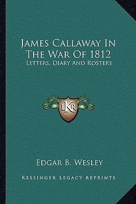 James Callaway in the War of 1812: Letters, Diary and Rosters by Wesley, Edgar B.