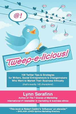 Tweep-E-Licious! 158 Twitter Tips & Strategies for Writers, Social Entrepreneurs & Changemakers Who Want to Market Their Business Ethically by Serafinn, Lynn