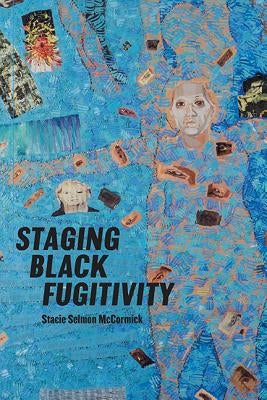 Staging Black Fugitivity by McCormick, Stacie Selmon