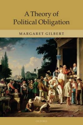 A Theory of Political Obligation: Membership, Commitment, and the Bonds of Society by Gilbert, Margaret