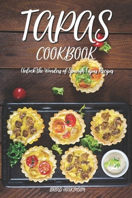 Tapas Cookbook: Unlock the Wonders of Spanish Tapas Recipes by Hoskinson, Brad