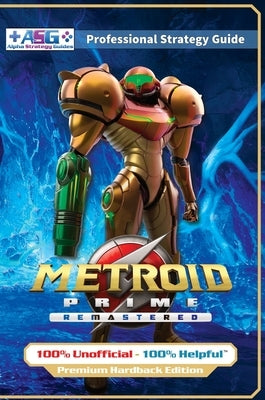 Metroid Prime Remastered Strategy Guide Book (Full Color Premium Hardback Edition): 100% Unofficial - 100% Helpful Walkthrough by Guides, Alpha Strategy