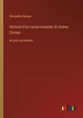 Histoire d'un casse-noisette; Et Autres Contes: en gros caractères by Dumas, Alexandre