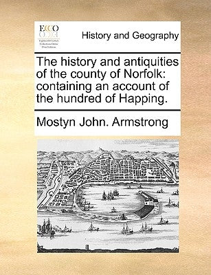 The History and Antiquities of the County of Norfolk: Containing an Account of the Hundred of Happing. by Armstrong, Mostyn John